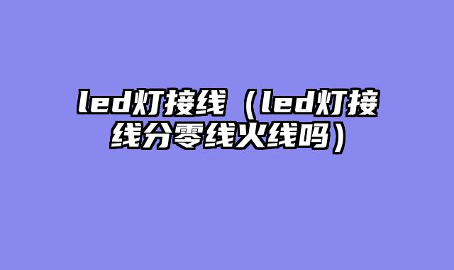led灯接线（led灯接线分零线火线吗）