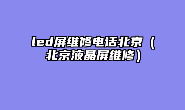 led屏维修电话北京（北京液晶屏维修）