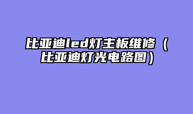 比亚迪led灯主板维修（比亚迪灯光电路图）