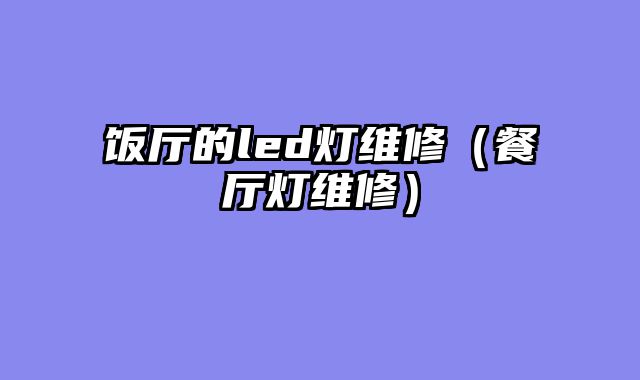 饭厅的led灯维修（餐厅灯维修）
