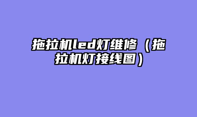 拖拉机led灯维修（拖拉机灯接线图）
