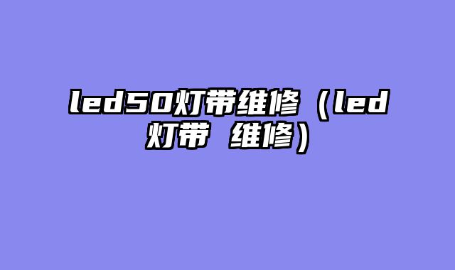 led50灯带维修（led灯带 维修）