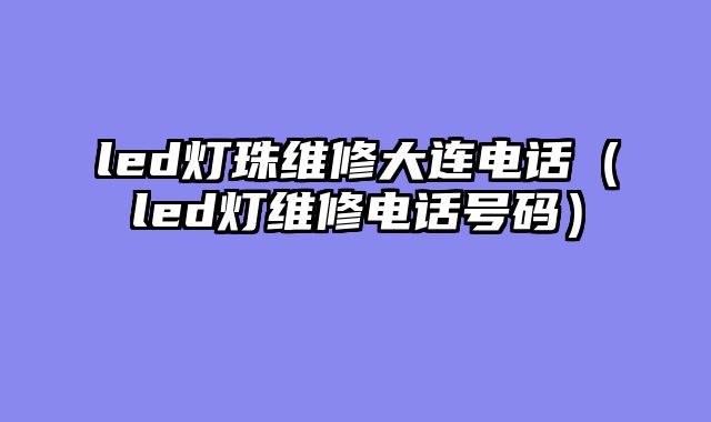 led灯珠维修大连电话（led灯维修电话号码）