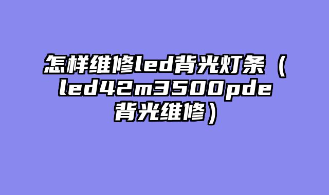 怎样维修led背光灯条（led42m3500pde背光维修）