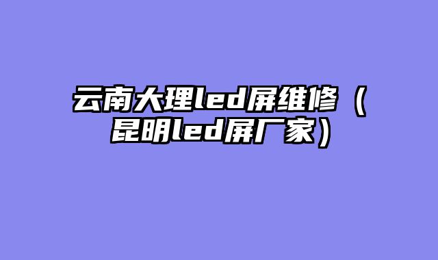 云南大理led屏维修（昆明led屏厂家）