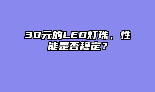 30元的LED灯珠，性能是否稳定？