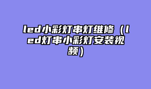led小彩灯串灯维修（led灯串小彩灯安装视频）