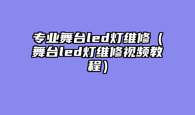 专业舞台led灯维修（舞台led灯维修视频教程）