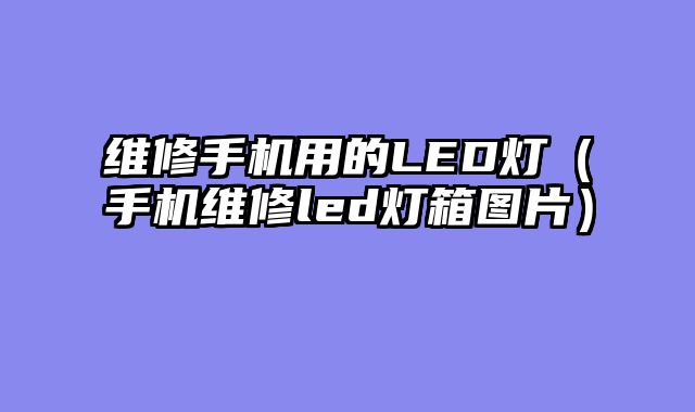 维修手机用的LED灯（手机维修led灯箱图片）
