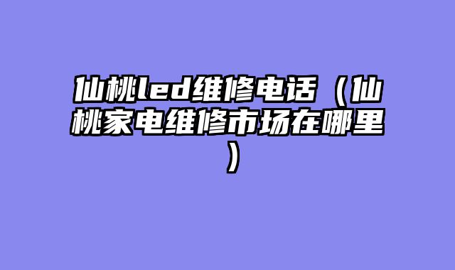 仙桃led维修电话（仙桃家电维修市场在哪里）