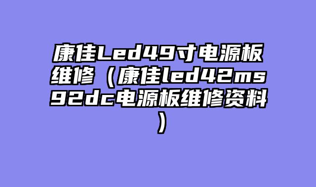 康佳Led49寸电源板维修（康佳led42ms92dc电源板维修资料）