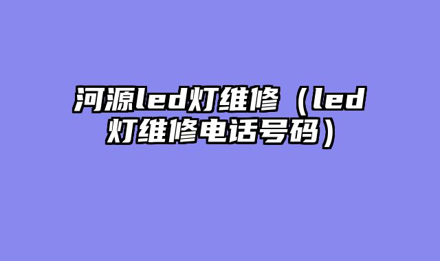 河源led灯维修（led灯维修电话号码）