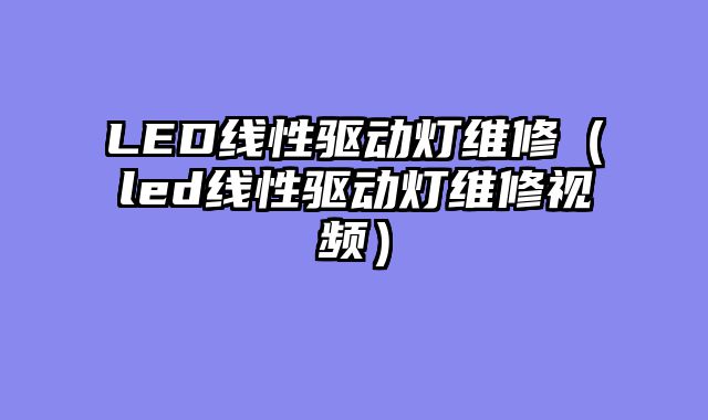 LED线性驱动灯维修（led线性驱动灯维修视频）