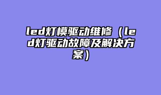 led灯模驱动维修（led灯驱动故障及解决方案）