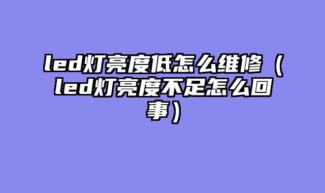 led灯亮度低怎么维修（led灯亮度不足怎么回事）