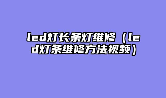 led灯长条灯维修（led灯条维修方法视频）