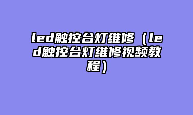 led触控台灯维修（led触控台灯维修视频教程）