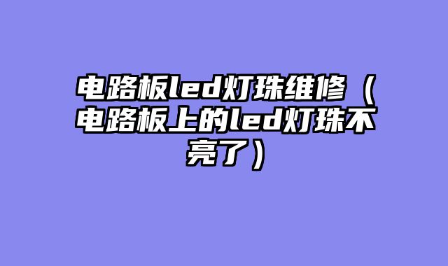 电路板led灯珠维修（电路板上的led灯珠不亮了）