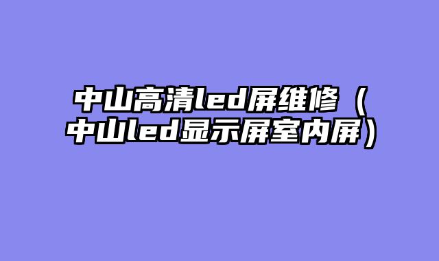 中山高清led屏维修（中山led显示屏室内屏）