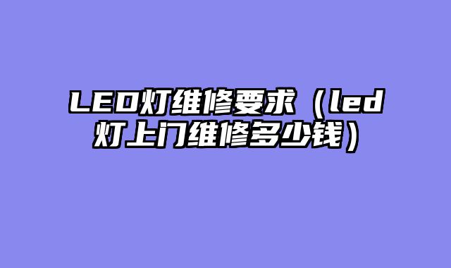LED灯维修要求（led灯上门维修多少钱）