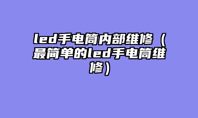 led手电筒内部维修（最简单的led手电筒维修）