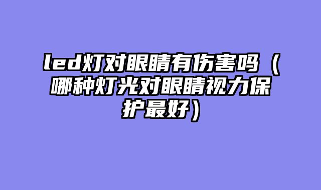 led灯对眼睛有伤害吗（哪种灯光对眼睛视力保护最好）