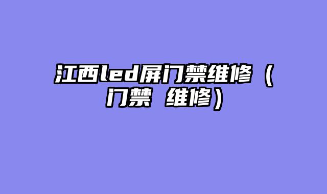 江西led屏门禁维修（门禁 维修）