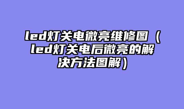led灯关电微亮维修图（led灯关电后微亮的解决方法图解）