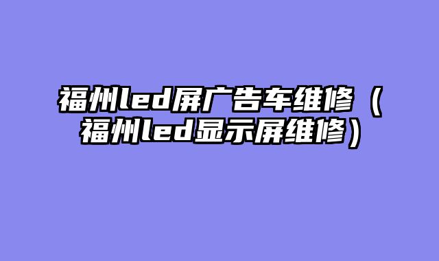 福州led屏广告车维修（福州led显示屏维修）