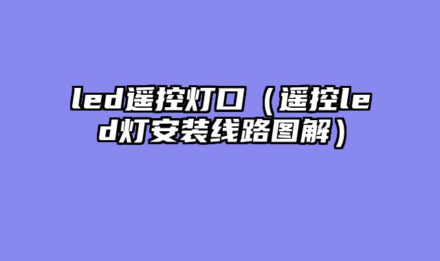 led遥控灯口（遥控led灯安装线路图解）