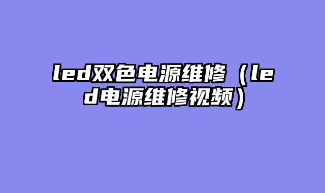 led双色电源维修（led电源维修视频）