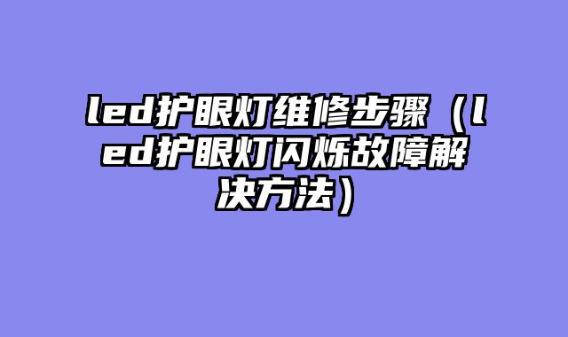 led护眼灯维修步骤（led护眼灯闪烁故障解决方法）