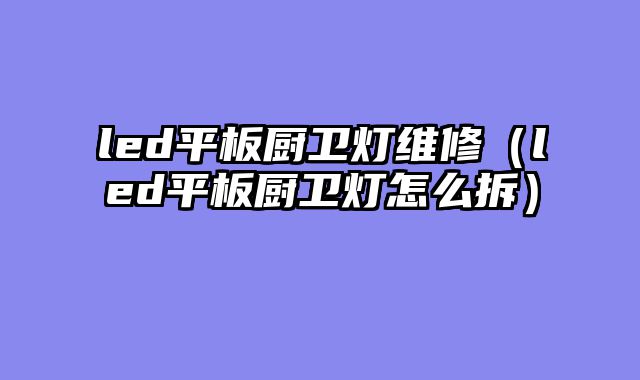 led平板厨卫灯维修（led平板厨卫灯怎么拆）