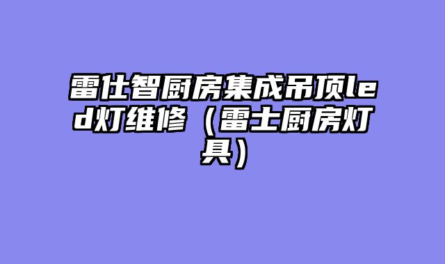 雷仕智厨房集成吊顶led灯维修（雷士厨房灯具）