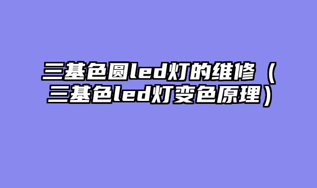 三基色圆led灯的维修（三基色led灯变色原理）