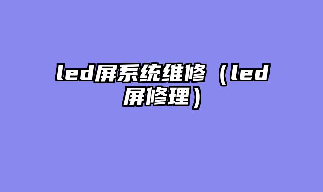 led屏系统维修（led屏修理）