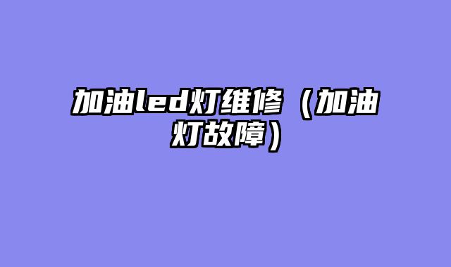 加油led灯维修（加油灯故障）