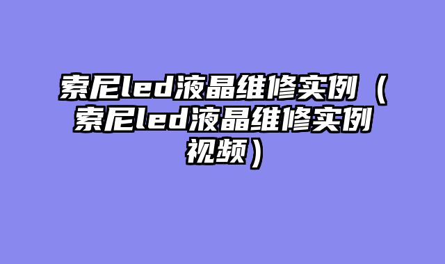 索尼led液晶维修实例（索尼led液晶维修实例视频）