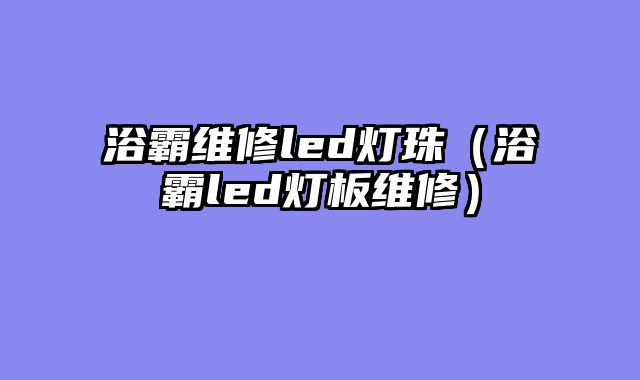 浴霸维修led灯珠（浴霸led灯板维修）