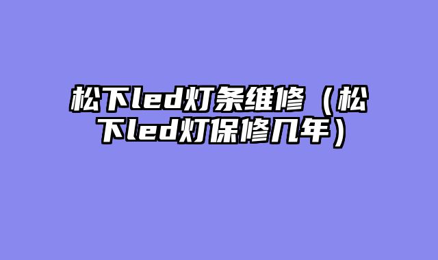 松下led灯条维修（松下led灯保修几年）