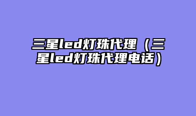 三星led灯珠代理（三星led灯珠代理电话）
