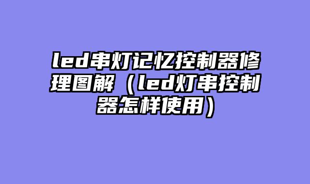 led串灯记忆控制器修理图解（led灯串控制器怎样使用）