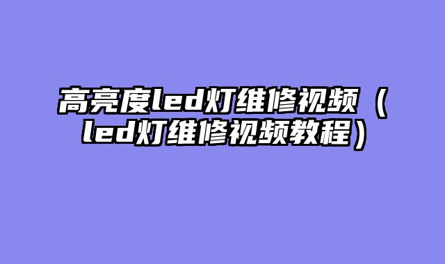 高亮度led灯维修视频（led灯维修视频教程）