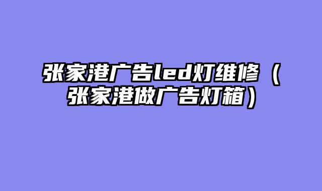 张家港广告led灯维修（张家港做广告灯箱）