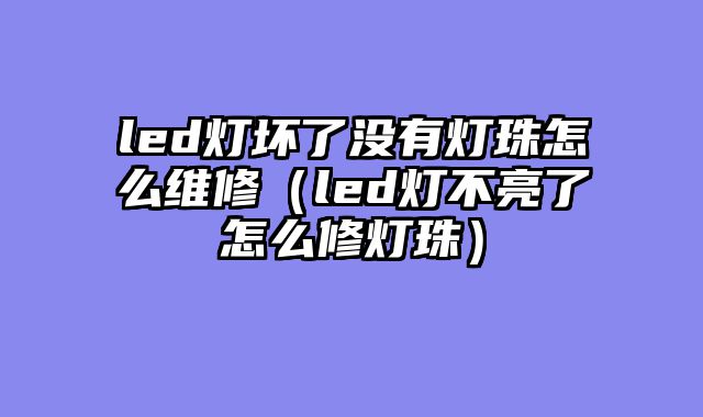 led灯坏了没有灯珠怎么维修（led灯不亮了怎么修灯珠）
