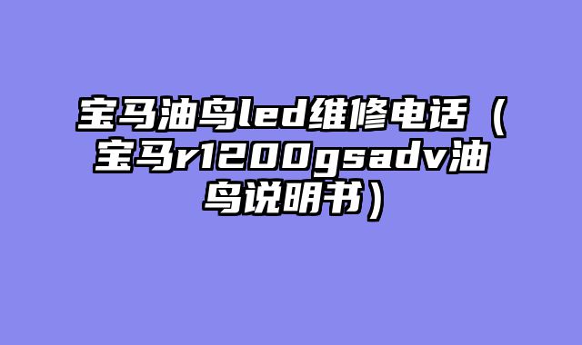 宝马油鸟led维修电话（宝马r1200gsadv油鸟说明书）