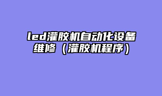 led灌胶机自动化设备维修（灌胶机程序）