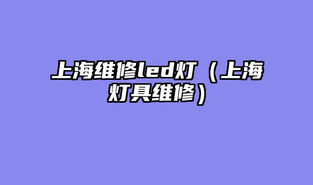 上海维修led灯（上海灯具维修）