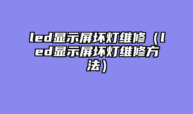 led显示屏坏灯维修（led显示屏坏灯维修方法）