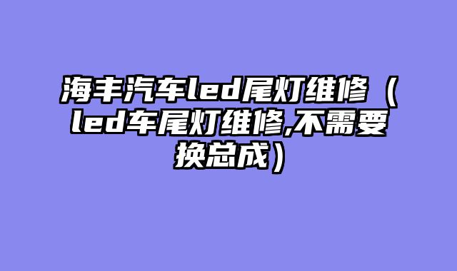 海丰汽车led尾灯维修（led车尾灯维修,不需要换总成）